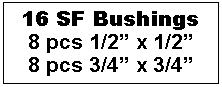 Text Box: 16 SF Bushings
8 pcs 1/2” x 1/2”
8 pcs 3/4” x 3/4”