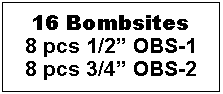 Text Box: 16 Bombsites
8 pcs 1/2” OBS-1
8 pcs 3/4” OBS-2