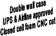 Double wall case
UPS & Airline approved
Closed cell foam CNC cut