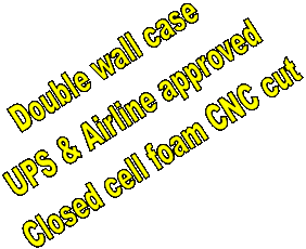 Double wall case
UPS & Airline approved
Closed cell foam CNC cut