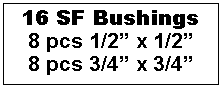 Text Box: 16 SF Bushings
8 pcs 1/2” x 1/2”
8 pcs 3/4” x 3/4”