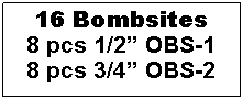 Text Box: 16 Bombsites
8 pcs 1/2” OBS-1
8 pcs 3/4” OBS-2